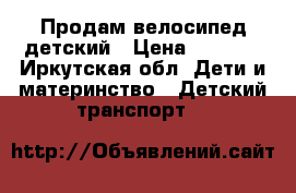 Продам велосипед детский › Цена ­ 1 000 - Иркутская обл. Дети и материнство » Детский транспорт   